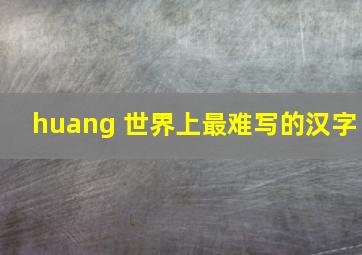 huang 世界上最难写的汉字